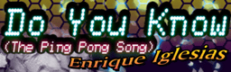 http://zenius-i-vanisher.com/forums/DDRX2/Banners/Do You Know (The Ping Pong Song).png